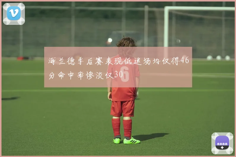 海兰德季后赛表现低迷场均仅得46分命中率惨淡仅30