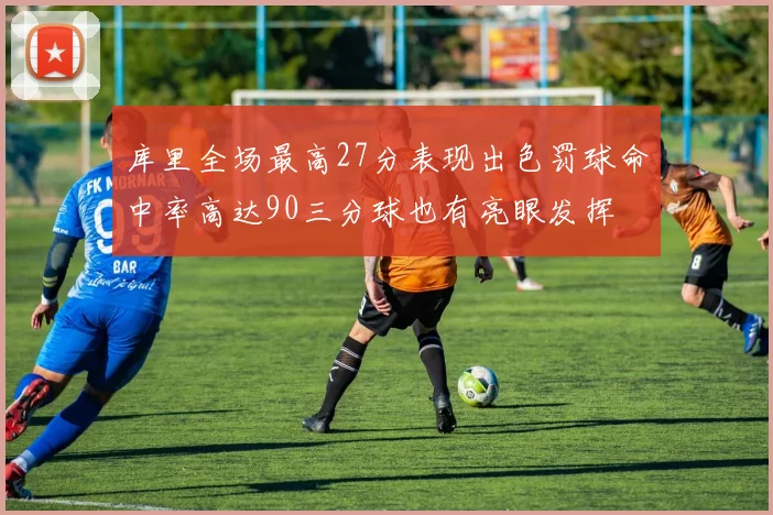 库里全场最高27分表现出色罚球命中率高达90三分球也有亮眼发挥