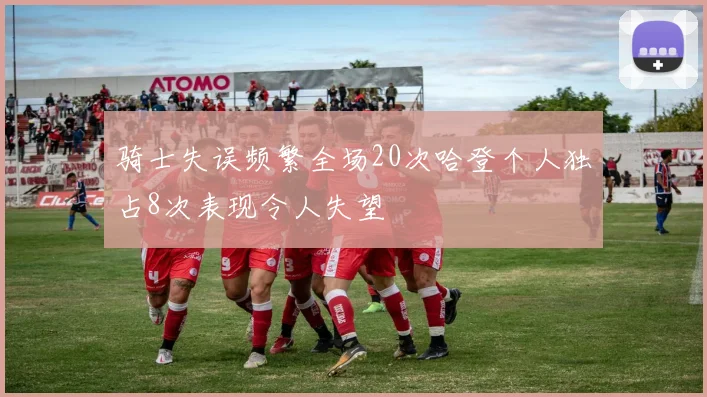 骑士失误频繁全场20次哈登个人独占8次表现令人失望
