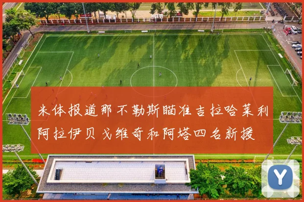米体报道那不勒斯瞄准吉拉哈莱利阿拉伊贝戈维奇和阿塔四名新援
