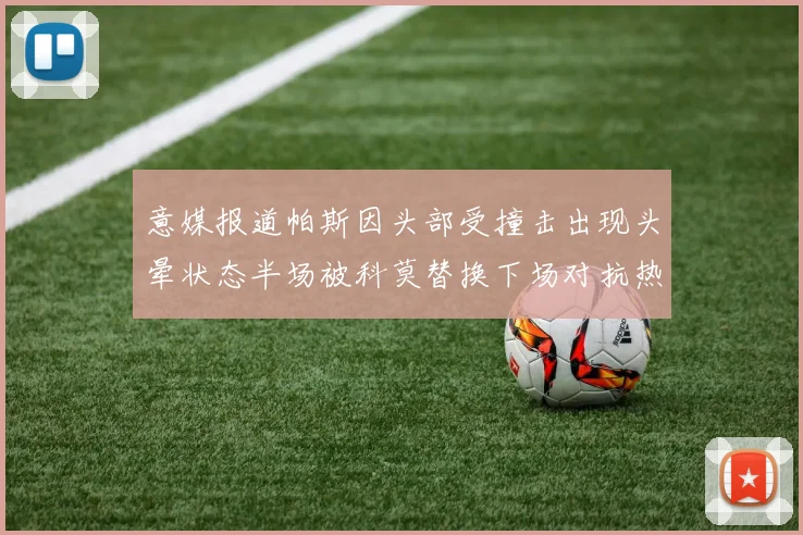 意媒报道帕斯因头部受撞击出现头晕状态半场被科莫替换下场对抗热那亚