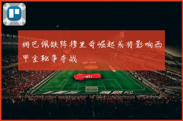 姆巴佩缺阵穆里奇崛起或将影响西甲金靴争夺战