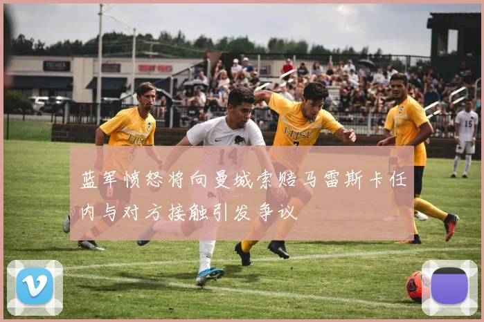 蓝军愤怒将向曼城索赔马雷斯卡任内与对方接触引发争议