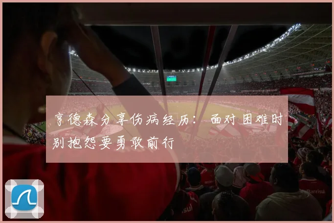 亨德森分享伤病经历：面对困难时别抱怨要勇敢前行