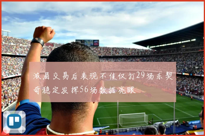 浓眉交易后表现不佳仅打29场东契奇稳定发挥56场数据亮眼