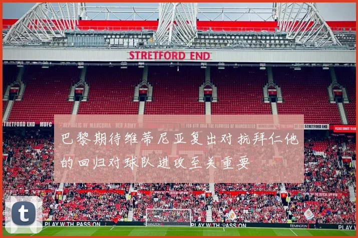 巴黎期待维蒂尼亚复出对抗拜仁他的回归对球队进攻至关重要