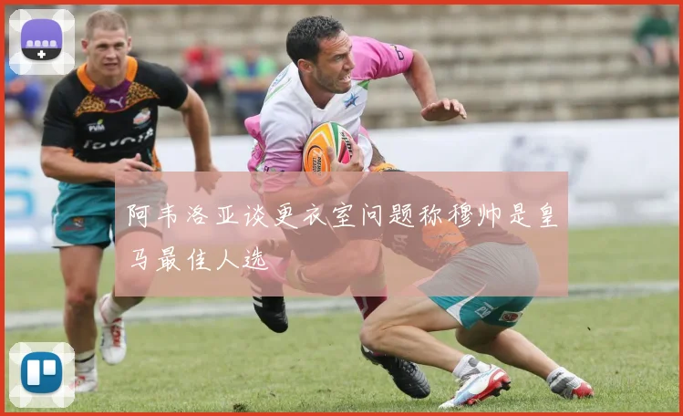 阿韦洛亚谈更衣室问题称穆帅是皇马最佳人选