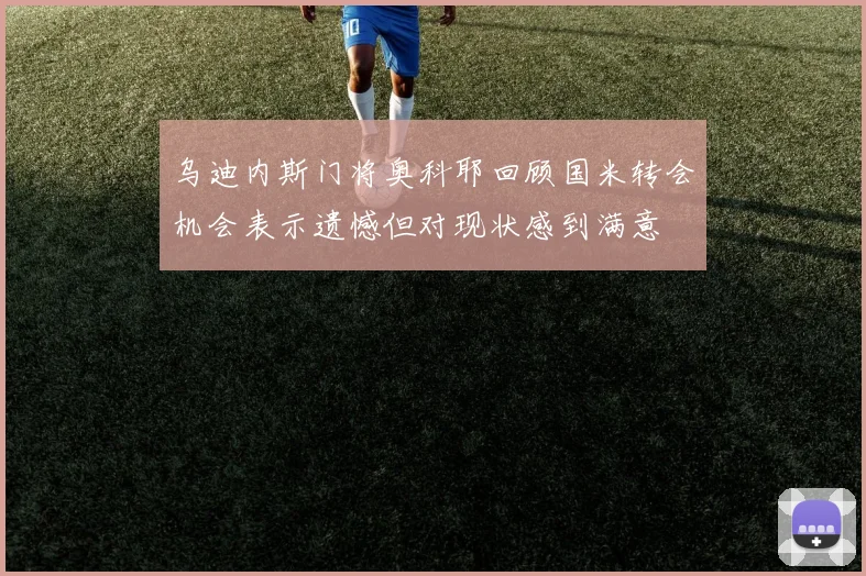 乌迪内斯门将奥科耶回顾国米转会机会表示遗憾但对现状感到满意