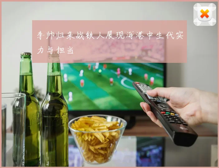 李帅归来战铁人展现海港中生代实力与担当