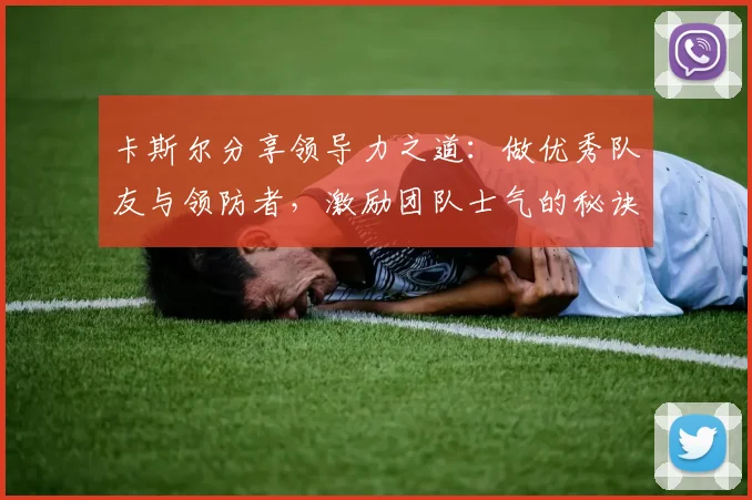 卡斯尔分享领导力之道：做优秀队友与领防者，激励团队士气的秘诀