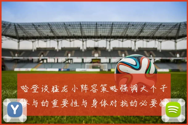 哈登谈猛龙小阵容策略强调大个子参与的重要性与身体对抗的必要性