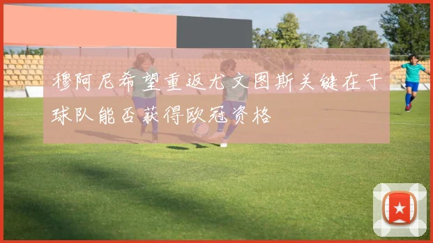 穆阿尼希望重返尤文图斯关键在于球队能否获得欧冠资格