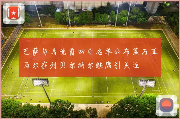 巴萨与马竞首回合名单公布莱万亚马尔在列贝尔纳尔缺席引关注