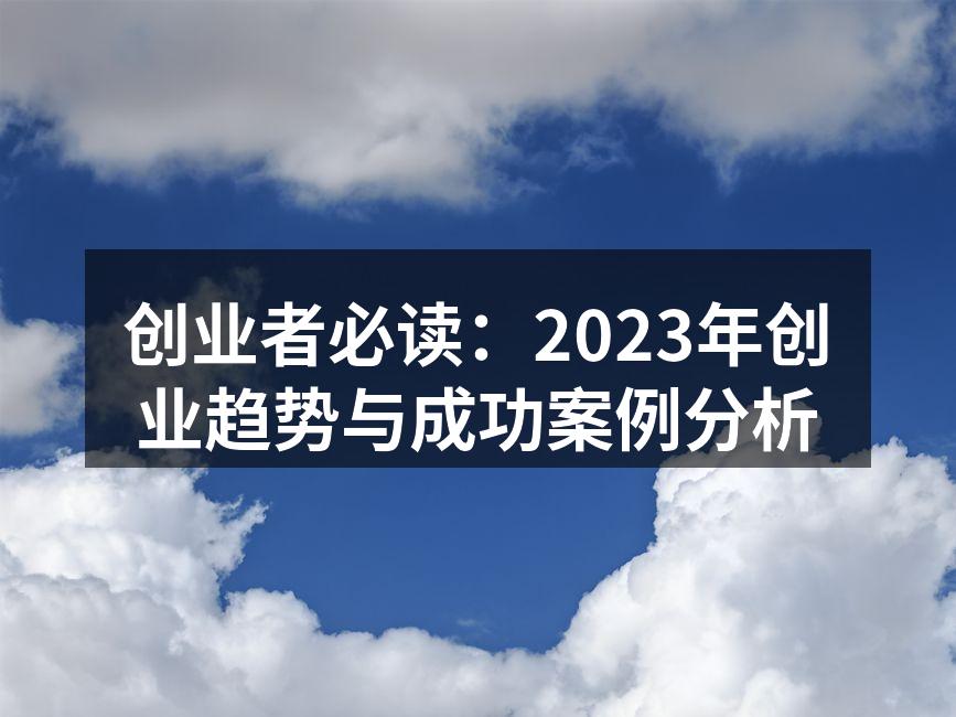 创业者必读：2023年创业趋势与成功案例分析