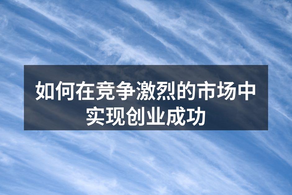如何在竞争激烈的市场中实现创业成功